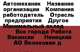 Автомеханик › Название организации ­ Компания-работодатель › Отрасль предприятия ­ Другое › Минимальный оклад ­ 26 000 - Все города Работа » Вакансии   . Ненецкий АО,Волоковая д.